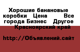 Хорошие банановые коробки › Цена ­ 22 - Все города Бизнес » Другое   . Красноярский край